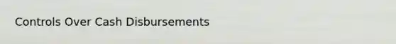 Controls Over Cash Disbursements