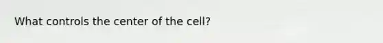 What controls the center of the cell?