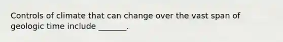 Controls of climate that can change over the vast span of <a href='https://www.questionai.com/knowledge/k8JpI6wldh-geologic-time' class='anchor-knowledge'>geologic time</a> include _______.