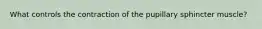What controls the contraction of the pupillary sphincter muscle?