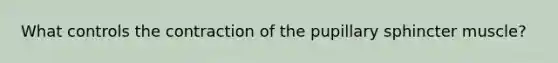 What controls the contraction of the pupillary sphincter muscle?