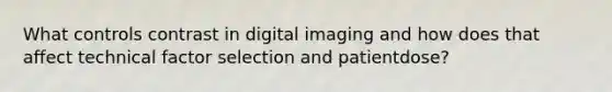 What controls contrast in digital imaging and how does that affect technical factor selection and patientdose?