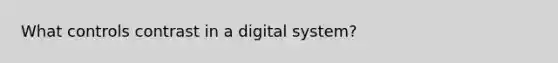 What controls contrast in a digital system?