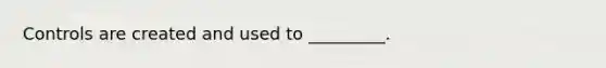 Controls are created and used to​ _________.