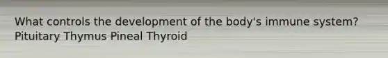 What controls the development of the body's immune system? Pituitary Thymus Pineal Thyroid