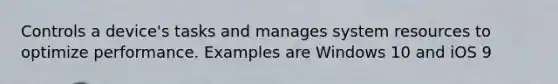 Controls a device's tasks and manages system resources to optimize performance. Examples are Windows 10 and iOS 9