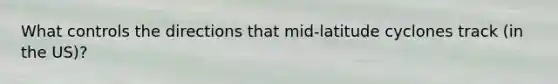 What controls the directions that mid-latitude cyclones track (in the US)?