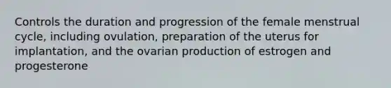 Controls the duration and progression of the female menstrual cycle, including ovulation, preparation of the uterus for implantation, and the ovarian production of estrogen and progesterone