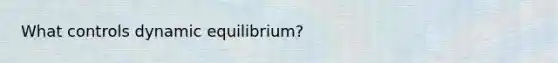 What controls dynamic equilibrium?