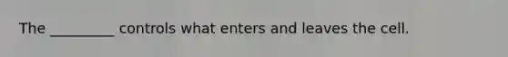 The _________ controls what enters and leaves the cell.