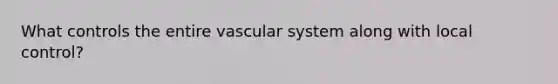 What controls the entire vascular system along with local control?