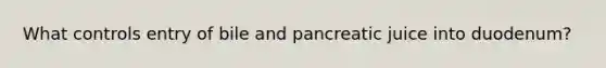 What controls entry of bile and pancreatic juice into duodenum?