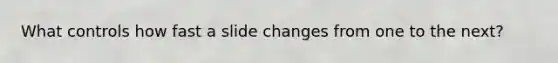 What controls how fast a slide changes from one to the next?