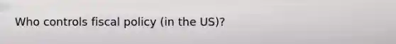 Who controls fiscal policy (in the US)?