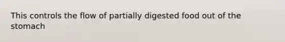 This controls the flow of partially digested food out of <a href='https://www.questionai.com/knowledge/kLccSGjkt8-the-stomach' class='anchor-knowledge'>the stomach</a>