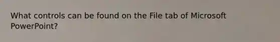 What controls can be found on the File tab of Microsoft PowerPoint?