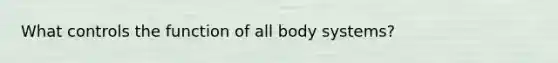 What controls the function of all body systems?