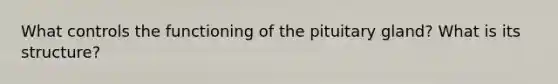 What controls the functioning of the pituitary gland? What is its structure?