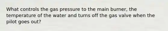 What controls the gas pressure to the main burner, the temperature of the water and turns off the gas valve when the pilot goes out?