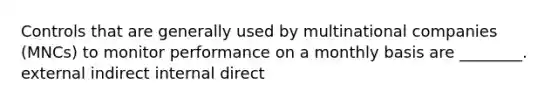 Controls that are generally used by multinational companies (MNCs) to monitor performance on a monthly basis are ________. external indirect internal direct