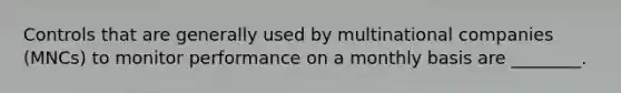 Controls that are generally used by multinational companies (MNCs) to monitor performance on a monthly basis are ________.