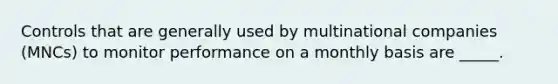 Controls that are generally used by multinational companies (MNCs) to monitor performance on a monthly basis are _____.