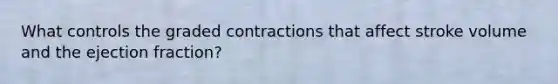 What controls the graded contractions that affect stroke volume and the ejection fraction?