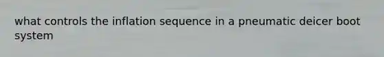 what controls the inflation sequence in a pneumatic deicer boot system