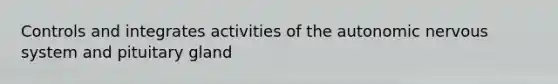 Controls and integrates activities of <a href='https://www.questionai.com/knowledge/kMqcwgxBsH-the-autonomic-nervous-system' class='anchor-knowledge'>the autonomic <a href='https://www.questionai.com/knowledge/kThdVqrsqy-nervous-system' class='anchor-knowledge'>nervous system</a></a> and pituitary gland