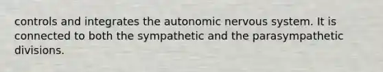 controls and integrates the autonomic nervous system. It is connected to both the sympathetic and the parasympathetic divisions.