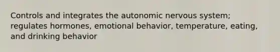 Controls and integrates the autonomic nervous system; regulates hormones, emotional behavior, temperature, eating, and drinking behavior