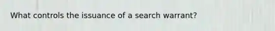 What controls the issuance of a search warrant?