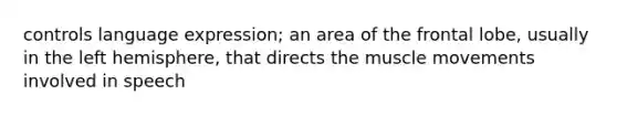 controls language expression; an area of the frontal lobe, usually in the left hemisphere, that directs the muscle movements involved in speech
