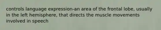 controls language expression-an area of the frontal lobe, usually in the left hemisphere, that directs the muscle movements involved in speech