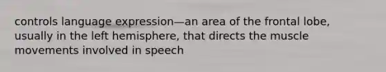 controls language expression—an area of the frontal lobe, usually in the left hemisphere, that directs the muscle movements involved in speech