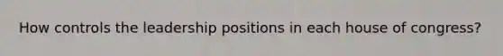 How controls the leadership positions in each house of congress?