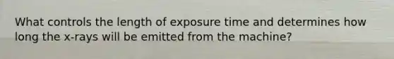 What controls the length of exposure time and determines how long the x-rays will be emitted from the machine?