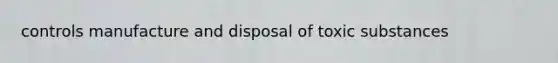 controls manufacture and disposal of toxic substances
