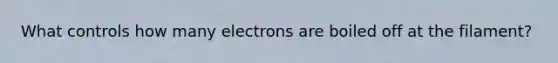 What controls how many electrons are boiled off at the filament?