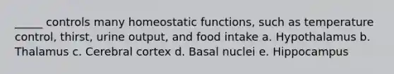 _____ controls many homeostatic functions, such as temperature control, thirst, urine output, and food intake a. Hypothalamus b. Thalamus c. Cerebral cortex d. Basal nuclei e. Hippocampus