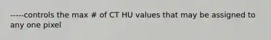 -----controls the max # of CT HU values that may be assigned to any one pixel