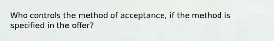 Who controls the method of acceptance, if the method is specified in the offer?