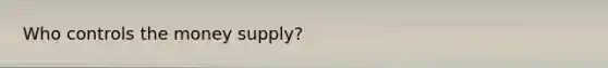 Who controls the money supply?