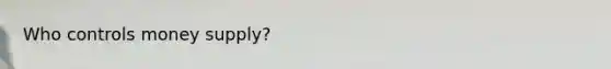 Who controls money supply?