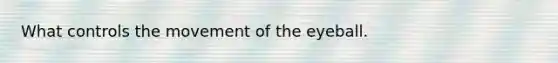 What controls the movement of the eyeball.