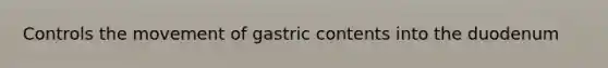 Controls the movement of gastric contents into the duodenum