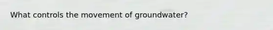 What controls the movement of groundwater?