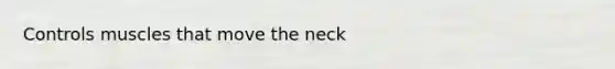 Controls muscles that move the neck