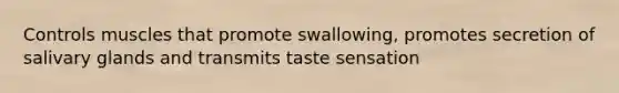 Controls muscles that promote swallowing, promotes secretion of salivary glands and transmits taste sensation