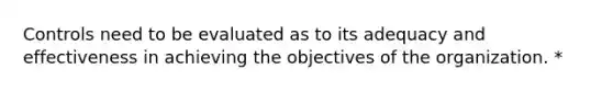 Controls need to be evaluated as to its adequacy and effectiveness in achieving the objectives of the organization. *